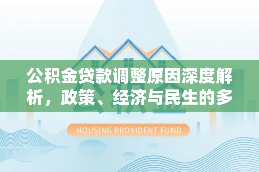 府谷公积金贷款调整原因深度解析，政策、经济与民生的多重考量