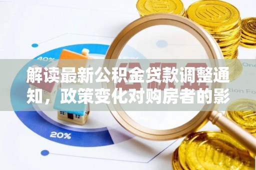 府谷解读最新公积金贷款调整通知，政策变化对购房者的影响