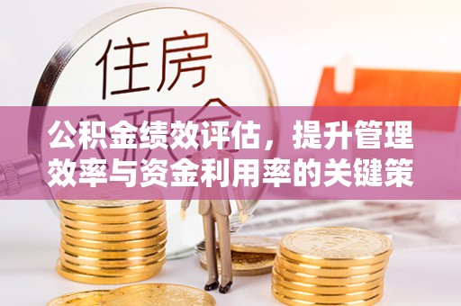 府谷公积金绩效评估，提升管理效率与资金利用率的关键策略