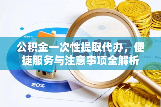 府谷公积金一次性提取代办，便捷服务与注意事项全解析