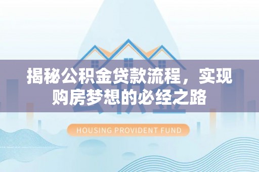 府谷揭秘公积金贷款流程，实现购房梦想的必经之路