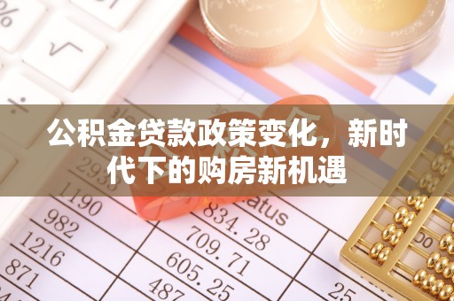 府谷公积金贷款政策变化，新时代下的购房新机遇