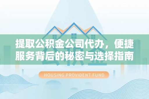 府谷提取公积金公司代办，便捷服务背后的秘密与选择指南