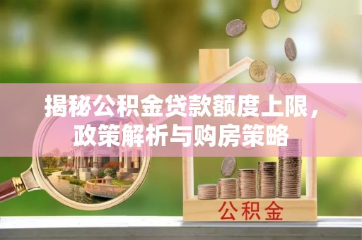 府谷揭秘公积金贷款额度上限，政策解析与购房策略