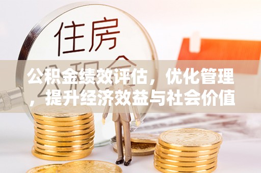 府谷公积金绩效评估，优化管理，提升经济效益与社会价值