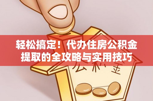 府谷轻松搞定！代办住房公积金提取的全攻略与实用技巧