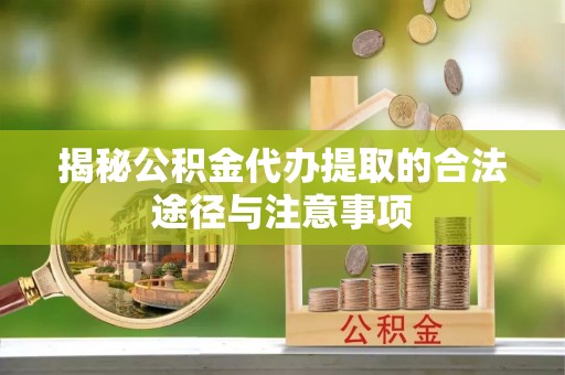 府谷揭秘公积金代办提取的合法途径与注意事项