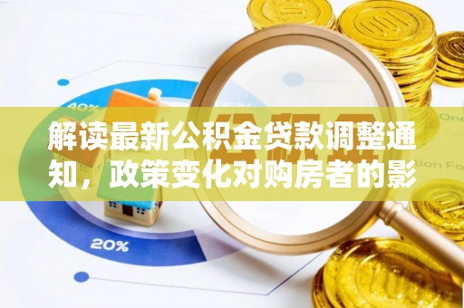 府谷解读最新公积金贷款调整通知，政策变化对购房者的影响