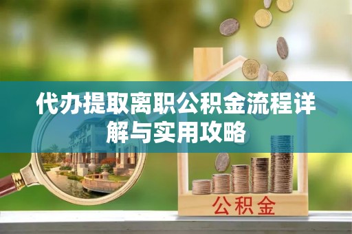 府谷代办提取离职公积金流程详解与实用攻略