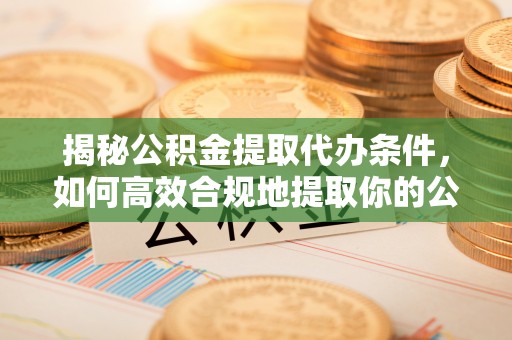 府谷揭秘公积金提取代办条件，如何高效合规地提取你的公积金