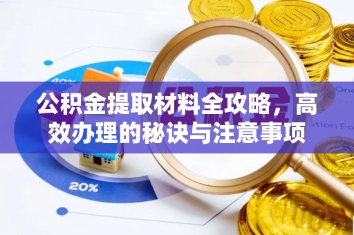 府谷公积金提取材料全攻略，高效办理的秘诀与注意事项