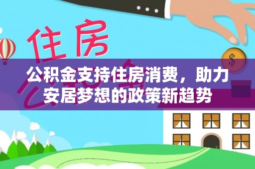 府谷公积金支持住房消费，助力安居梦想的政策新趋势