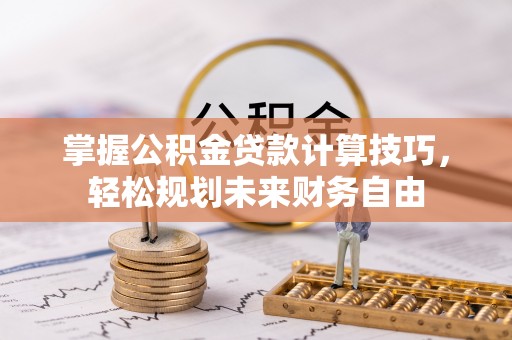 府谷掌握公积金贷款计算技巧，轻松规划未来财务自由