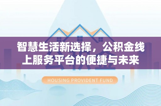 府谷智慧生活新选择，公积金线上服务平台的便捷与未来