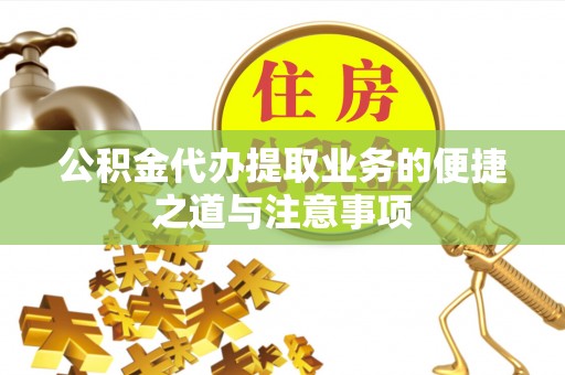 府谷公积金代办提取业务的便捷之道与注意事项