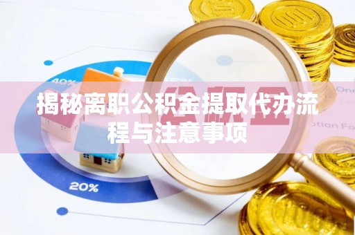 府谷揭秘离职公积金提取代办流程与注意事项