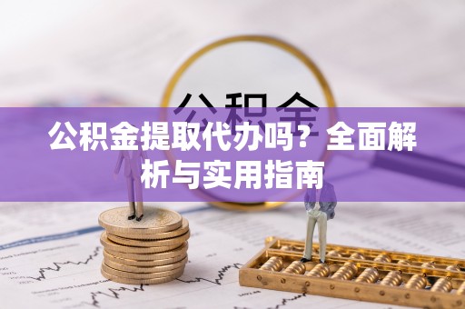 府谷公积金提取代办吗？全面解析与实用指南