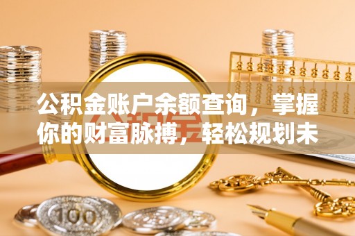 府谷公积金账户余额查询，掌握你的财富脉搏，轻松规划未来