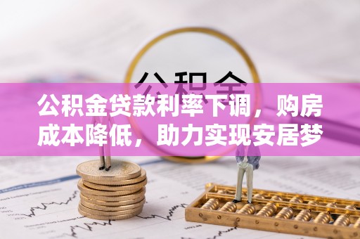 府谷公积金贷款利率下调，购房成本降低，助力实现安居梦