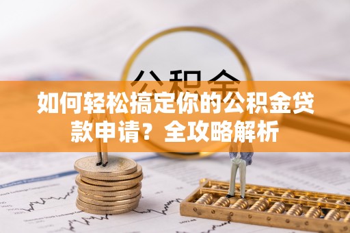 府谷如何轻松搞定你的公积金贷款申请？全攻略解析
