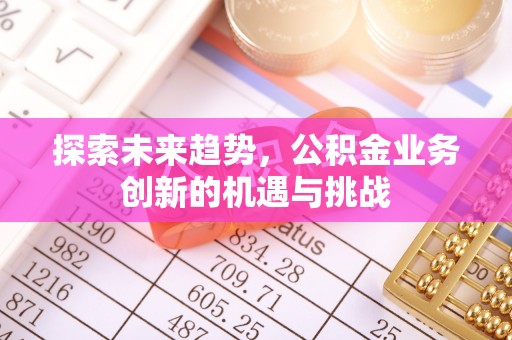 府谷探索未来趋势，公积金业务创新的机遇与挑战