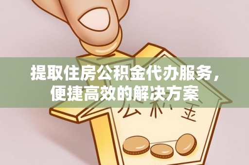 府谷提取住房公积金代办服务，便捷高效的解决方案