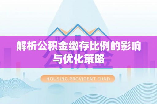 府谷解析公积金缴存比例的影响与优化策略