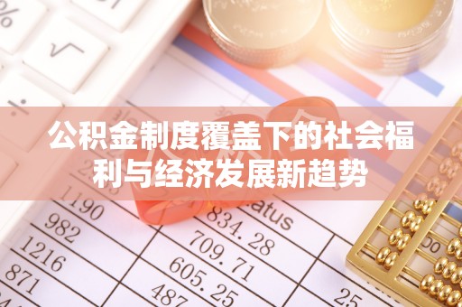 府谷公积金制度覆盖下的社会福利与经济发展新趋势