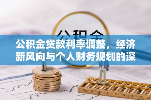 府谷公积金贷款利率调整，经济新风向与个人财务规划的深远影响