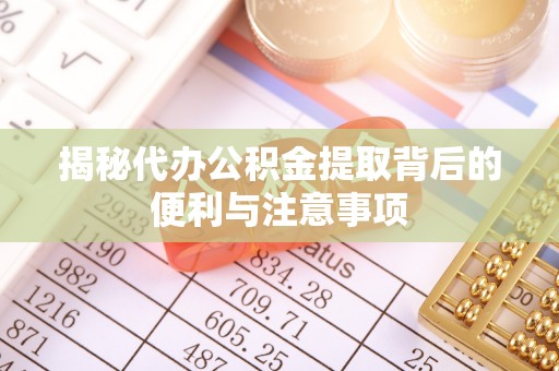 府谷揭秘代办公积金提取背后的便利与注意事项