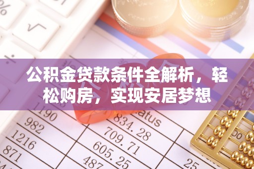 府谷公积金贷款条件全解析，轻松购房，实现安居梦想