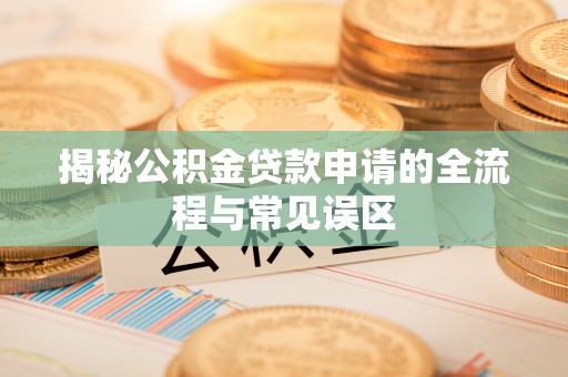 府谷揭秘公积金贷款申请的全流程与常见误区