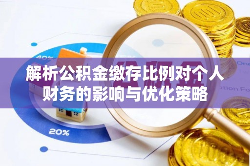 府谷解析公积金缴存比例对个人财务的影响与优化策略