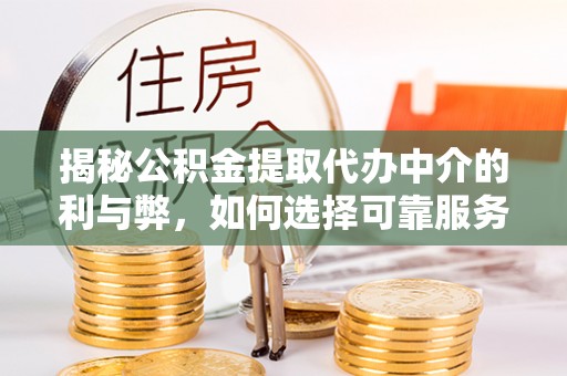 府谷揭秘公积金提取代办中介的利与弊，如何选择可靠服务？