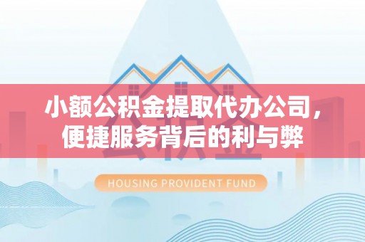 府谷小额公积金提取代办公司，便捷服务背后的利与弊