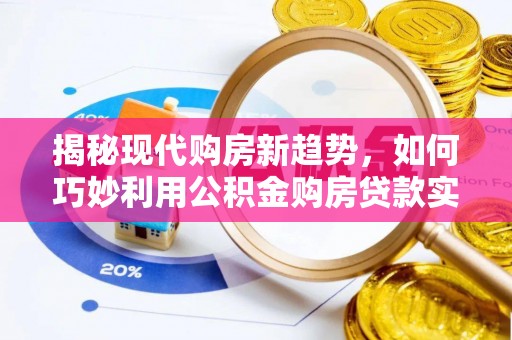 府谷揭秘现代购房新趋势，如何巧妙利用公积金购房贷款实现梦想家园