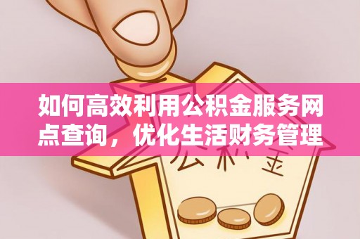 府谷如何高效利用公积金服务网点查询，优化生活财务管理