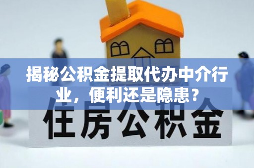 府谷揭秘公积金提取代办中介行业，便利还是隐患？