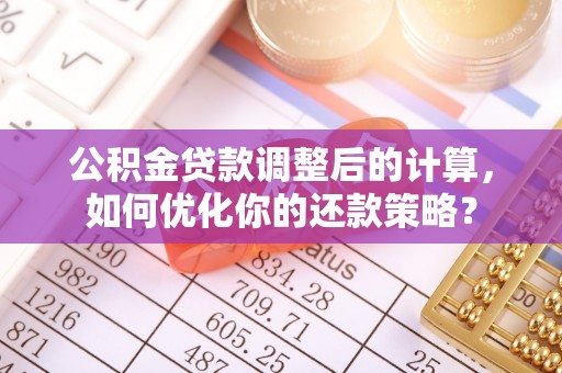 府谷公积金贷款调整后的计算，如何优化你的还款策略？