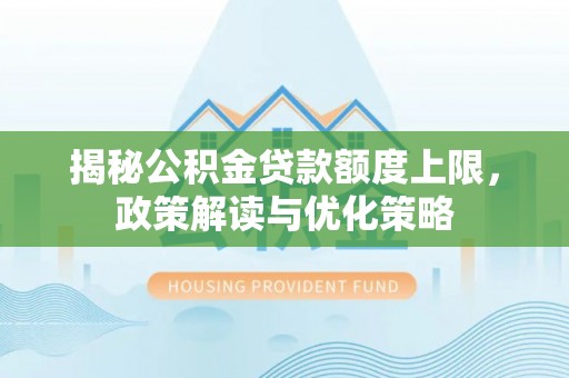 府谷揭秘公积金贷款额度上限，政策解读与优化策略