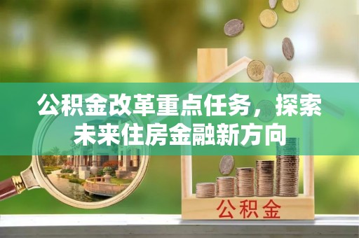 府谷公积金改革重点任务，探索未来住房金融新方向