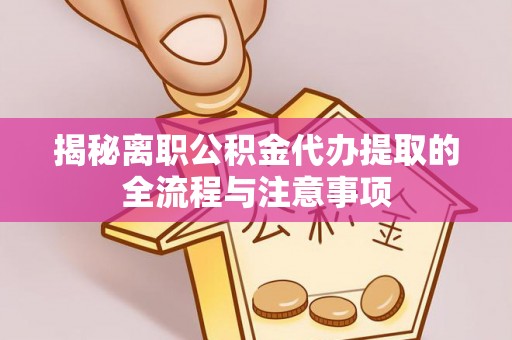府谷揭秘离职公积金代办提取的全流程与注意事项