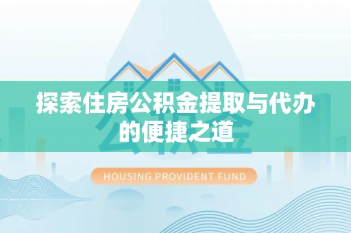 府谷探索住房公积金提取与代办的便捷之道