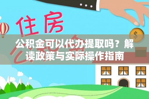 府谷公积金可以代办提取吗？解读政策与实际操作指南