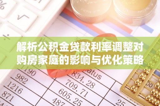 府谷解析公积金贷款利率调整对购房家庭的影响与优化策略