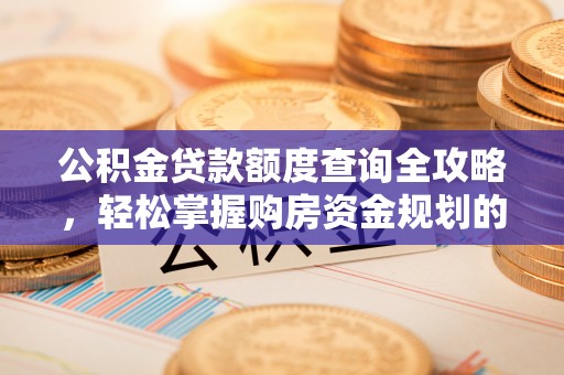 府谷公积金贷款额度查询全攻略，轻松掌握购房资金规划的关键