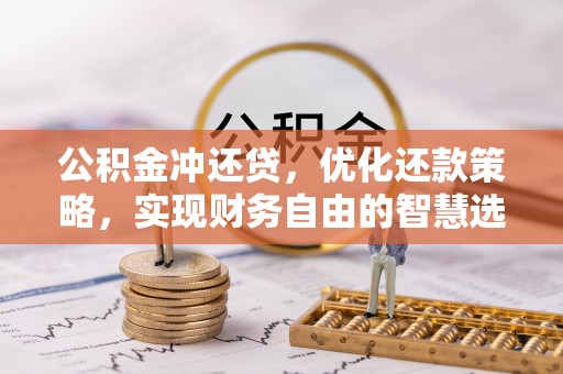 府谷公积金冲还贷，优化还款策略，实现财务自由的智慧选择