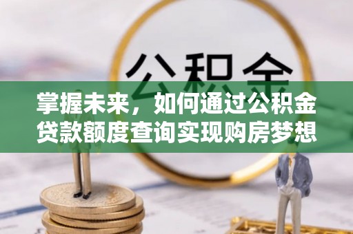 府谷掌握未来，如何通过公积金贷款额度查询实现购房梦想