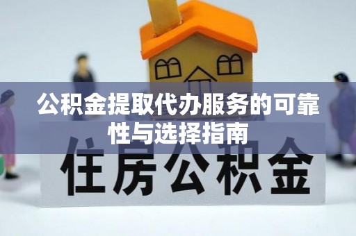 府谷公积金提取代办服务的可靠性与选择指南
