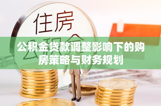 府谷公积金贷款调整影响下的购房策略与财务规划
